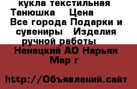 кукла текстильная “Танюшка“ › Цена ­ 300 - Все города Подарки и сувениры » Изделия ручной работы   . Ненецкий АО,Нарьян-Мар г.